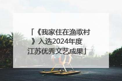 《我家住在渔歌村》入选2024年度江苏优秀文艺成果
