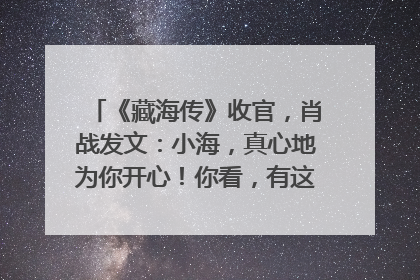 《藏海传》收官，肖战发文：小海，真心地为你开心！你看，有这么多人懂你！