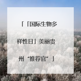 「国际生物多样性日」美丽贵州“推荐官”
