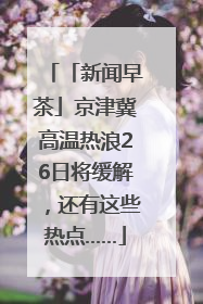 「新闻早茶」京津冀高温热浪26日将缓解，还有这些热点……
