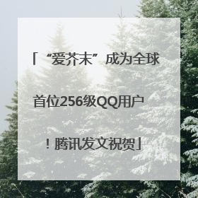 “爱芥末”成为全球首位256级QQ用户！腾讯发文祝贺