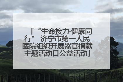 “生命接力·健康同行” 济宁市第一人民医院组织开展器官捐献主题活动日公益活动