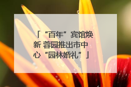 “百年”宾馆焕新 蓉园推出市中心“园林婚礼”