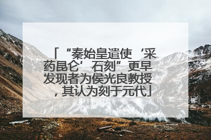 “秦始皇遣使‘采药昆仑’石刻”更早发现者为侯光良教授，其认为刻于元代