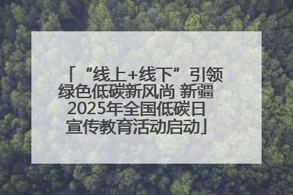 “线上+线下”引领绿色低碳新风尚 新疆2025年全国低碳日宣传教育活动启动