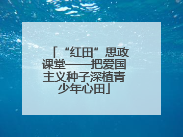 “红田”思政课堂——把爱国主义种子深植青少年心田