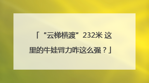 “云梯横渡”232米 这里的牛娃臂力咋这么强？