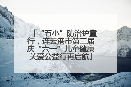 “五小”防治护童行，连云港市第二届庆“六一”儿童健康关爱公益行再启航
