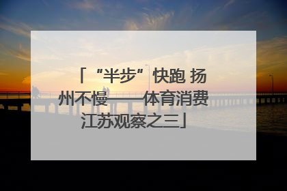 “半步”快跑 扬州不慢——体育消费江苏观察之三