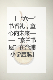 “六一”书香礼，童心向未来——“素兰书屋”在含浦小学启航