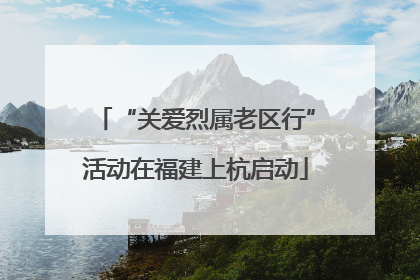 “关爱烈属老区行”活动在福建上杭启动