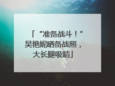 “准备战斗！”吴艳妮晒备战照，大长腿吸睛