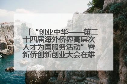 “创业中华——第二十四届海外侨界高层次人才为国服务活动”暨新侨创新创业大会在雄安新区开幕
