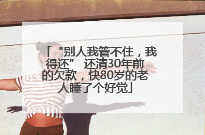 “别人我管不住，我得还” 还清30年前的欠款，快80岁的老人睡了个好觉