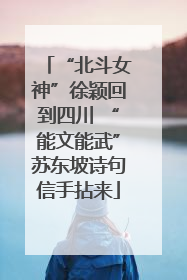 “北斗女神”徐颖回到四川 “能文能武”苏东坡诗句信手拈来