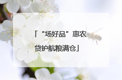 “场好品”惠农贷护航粮满仓
