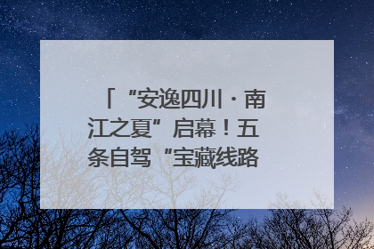 “安逸四川・南江之夏”启幕！五条自驾“宝藏线路”串联避暑胜地