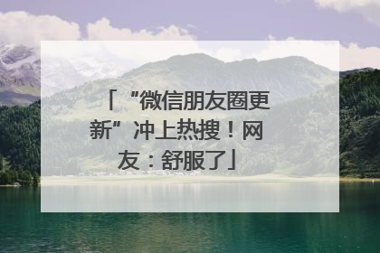 “微信朋友圈更新”冲上热搜！网友：舒服了