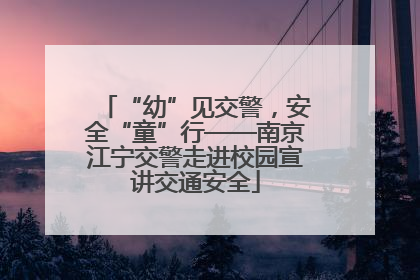 “幼”见交警，安全“童”行——南京江宁交警走进校园宣讲交通安全