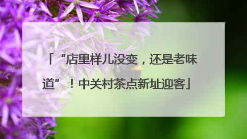 “店里样儿没变，还是老味道”！中关村茶点新址迎客