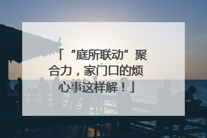 “庭所联动”聚合力，家门口的烦心事这样解！