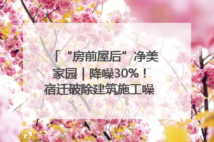 “房前屋后”净美家园｜降噪30%！宿迁破除建筑施工噪声扰民难题