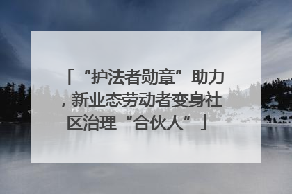 “护法者勋章”助力，新业态劳动者变身社区治理“合伙人”
