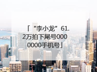 “李小龙”61.2万拍下尾号0000000手机号