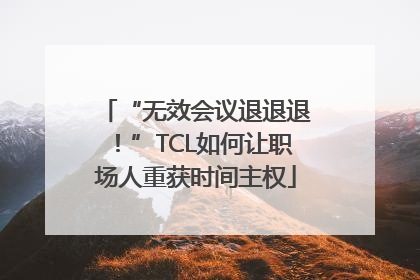 “无效会议退退退！”TCL如何让职场人重获时间主权