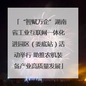“智赋万企”湖南省工业互联网一体化进园区（娄底站）活动举行 助推农机装备产业高质量发展