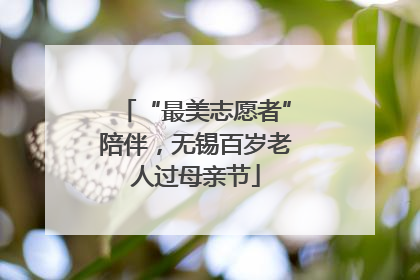 “最美志愿者”陪伴，无锡百岁老人过母亲节