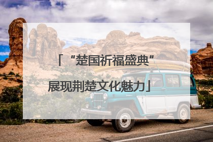“楚国祈福盛典”展现荆楚文化魅力