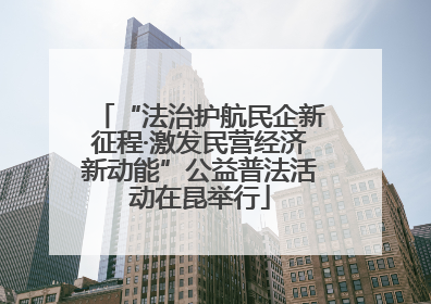 “法治护航民企新征程·激发民营经济新动能”公益普法活动在昆举行