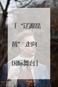 “辽源琵琶” 走向国际舞台
