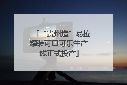 “贵州造”易拉罐装可口可乐生产线正式投产