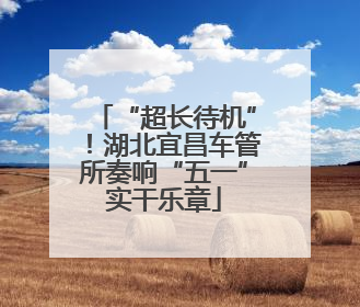 “超长待机”！湖北宜昌车管所奏响“五一”实干乐章