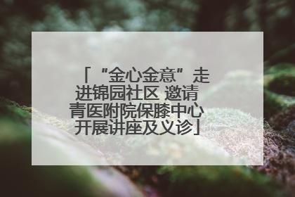 “金心金意”走进锦园社区 邀请青医附院保膝中心开展讲座及义诊
