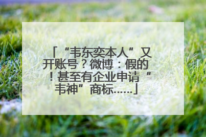 “韦东奕本人”又开账号？微博：假的！甚至有企业申请“韦神”商标……