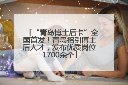 “青岛博士后卡”全国首发！青岛招引博士后人才，发布优质岗位1700余个
