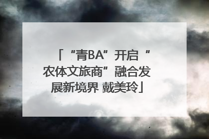 “青BA”开启“农体文旅商”融合发展新境界 戴美玲
