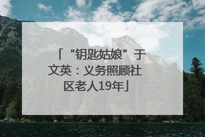 “钥匙姑娘”于文英：义务照顾社区老人19年