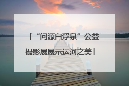 “问源白浮泉”公益摄影展展示运河之美