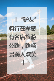 “驴友”骑行在孝感有名店旅游公路，路畅景美人欢笑