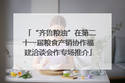 “齐鲁粮油”在第二十一届粮食产销协作福建洽谈会作专场推介