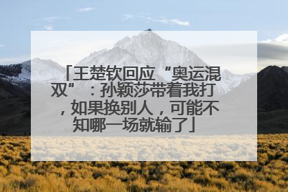 王楚钦回应“奥运混双”：孙颖莎带着我打，如果换别人，可能不知哪一场就输了