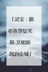 灵宝：德孝故事绽光彩 文明新风润金城