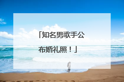 知名男歌手公布婚礼照！