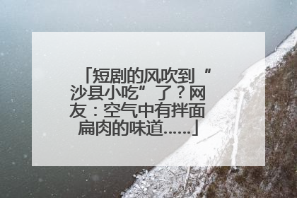 短剧的风吹到“沙县小吃”了？网友：空气中有拌面扁肉的味道……