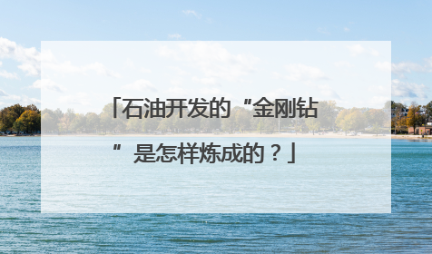 石油开发的“金刚钻”是怎样炼成的？