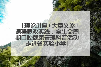 理论讲座+大型义诊+课程思政实践，全生命周期口腔健康管理科普活动走进省实验小学
